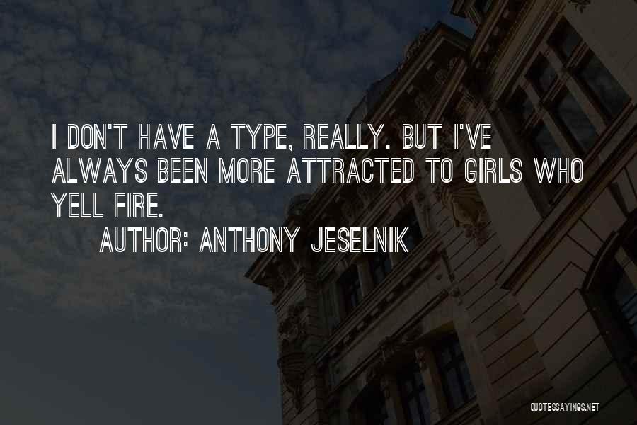 Anthony Jeselnik Quotes: I Don't Have A Type, Really. But I've Always Been More Attracted To Girls Who Yell Fire.