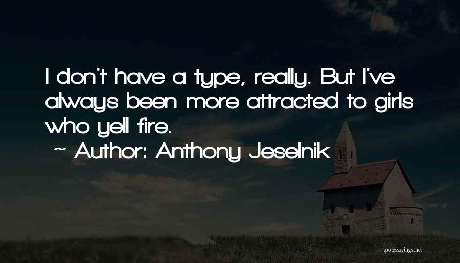 Anthony Jeselnik Quotes: I Don't Have A Type, Really. But I've Always Been More Attracted To Girls Who Yell Fire.