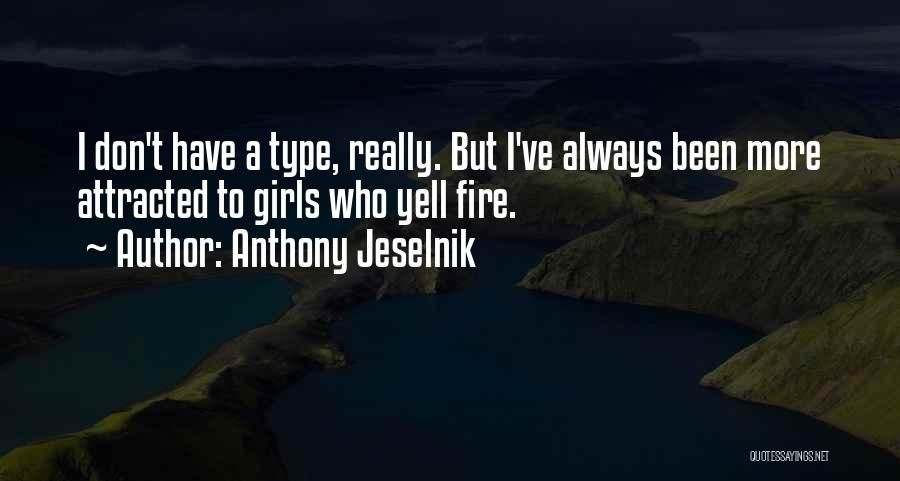 Anthony Jeselnik Quotes: I Don't Have A Type, Really. But I've Always Been More Attracted To Girls Who Yell Fire.