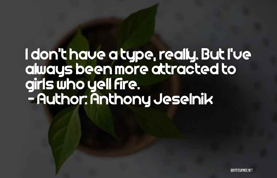 Anthony Jeselnik Quotes: I Don't Have A Type, Really. But I've Always Been More Attracted To Girls Who Yell Fire.