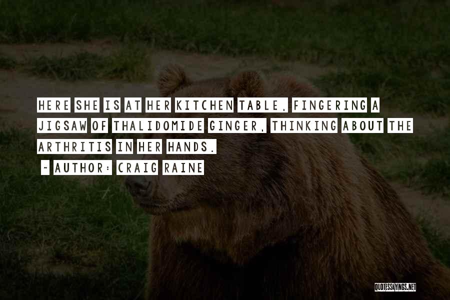 Craig Raine Quotes: Here She Is At Her Kitchen Table, Fingering A Jigsaw Of Thalidomide Ginger, Thinking About The Arthritis In Her Hands.