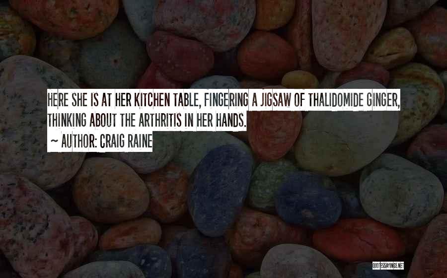 Craig Raine Quotes: Here She Is At Her Kitchen Table, Fingering A Jigsaw Of Thalidomide Ginger, Thinking About The Arthritis In Her Hands.