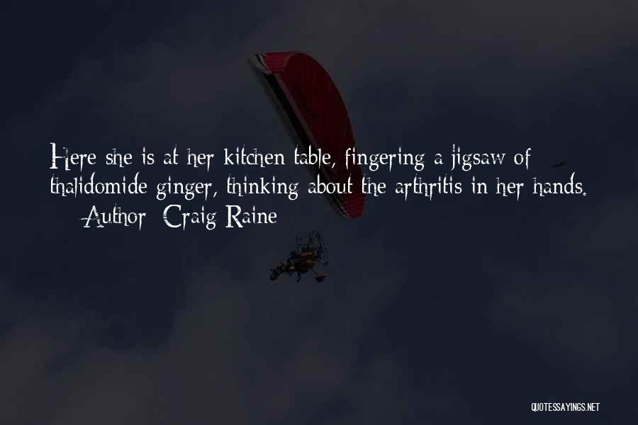 Craig Raine Quotes: Here She Is At Her Kitchen Table, Fingering A Jigsaw Of Thalidomide Ginger, Thinking About The Arthritis In Her Hands.