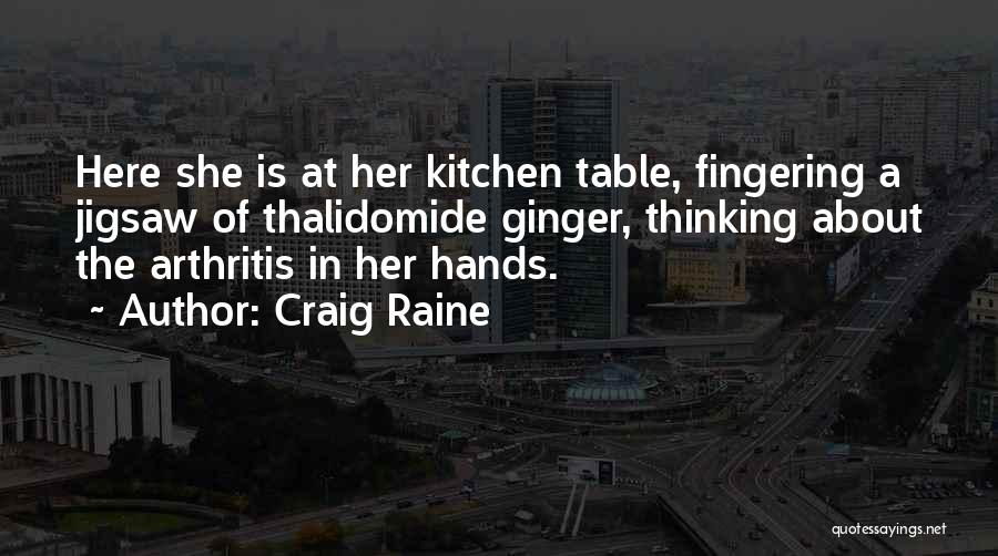 Craig Raine Quotes: Here She Is At Her Kitchen Table, Fingering A Jigsaw Of Thalidomide Ginger, Thinking About The Arthritis In Her Hands.