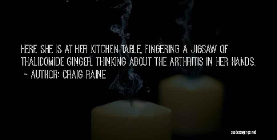 Craig Raine Quotes: Here She Is At Her Kitchen Table, Fingering A Jigsaw Of Thalidomide Ginger, Thinking About The Arthritis In Her Hands.