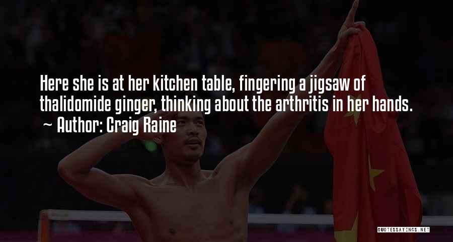 Craig Raine Quotes: Here She Is At Her Kitchen Table, Fingering A Jigsaw Of Thalidomide Ginger, Thinking About The Arthritis In Her Hands.