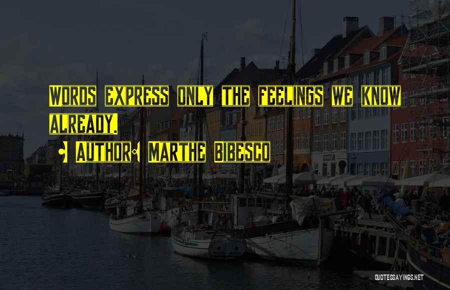 Marthe Bibesco Quotes: Words Express Only The Feelings We Know Already.