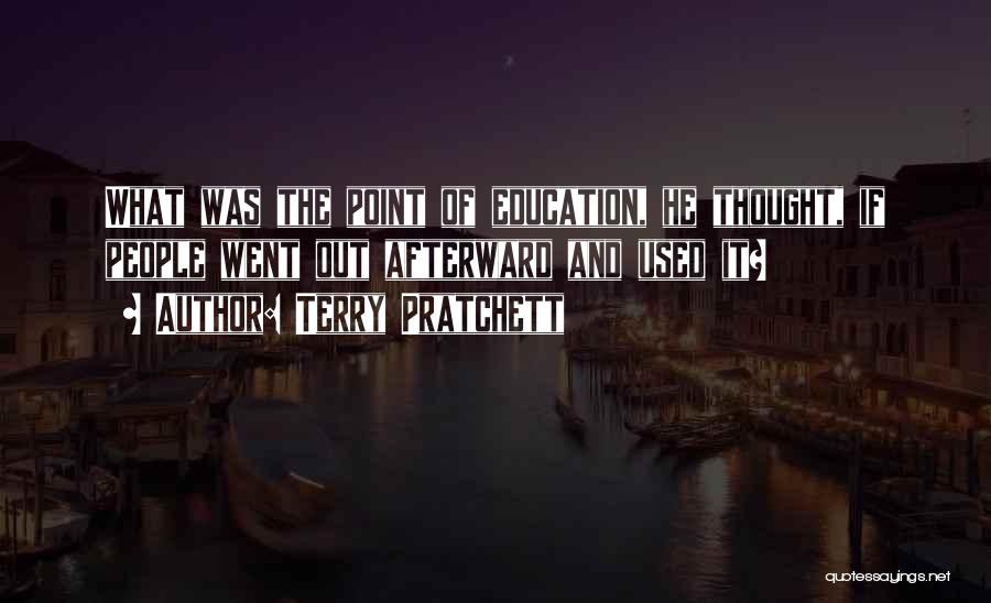 Terry Pratchett Quotes: What Was The Point Of Education, He Thought, If People Went Out Afterward And Used It?