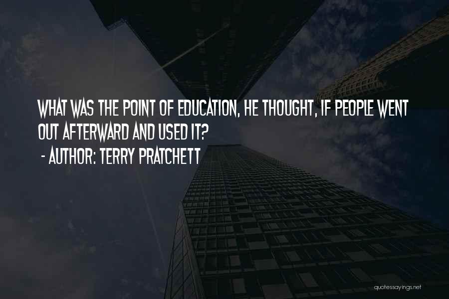 Terry Pratchett Quotes: What Was The Point Of Education, He Thought, If People Went Out Afterward And Used It?