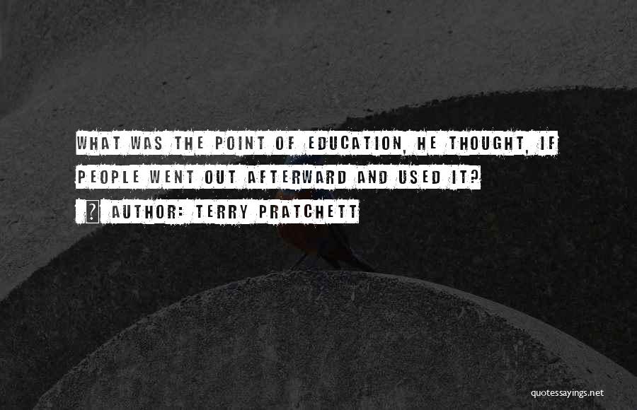 Terry Pratchett Quotes: What Was The Point Of Education, He Thought, If People Went Out Afterward And Used It?