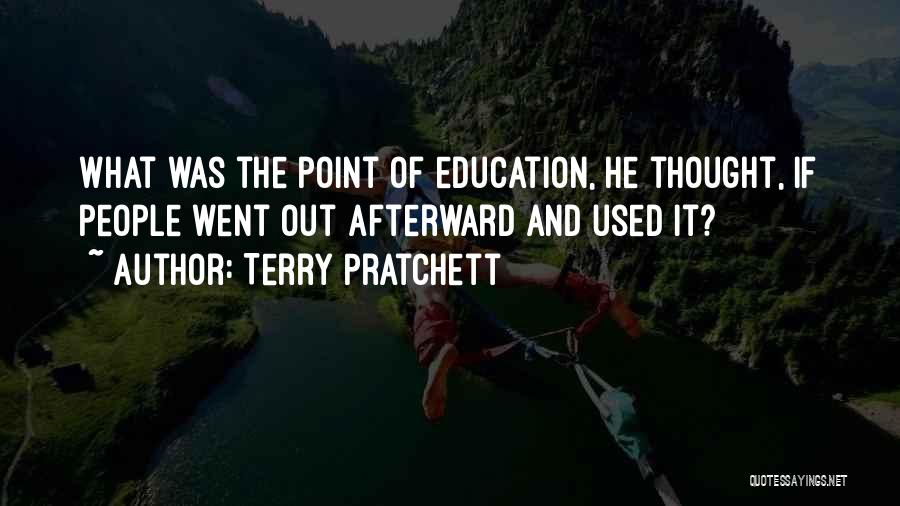 Terry Pratchett Quotes: What Was The Point Of Education, He Thought, If People Went Out Afterward And Used It?