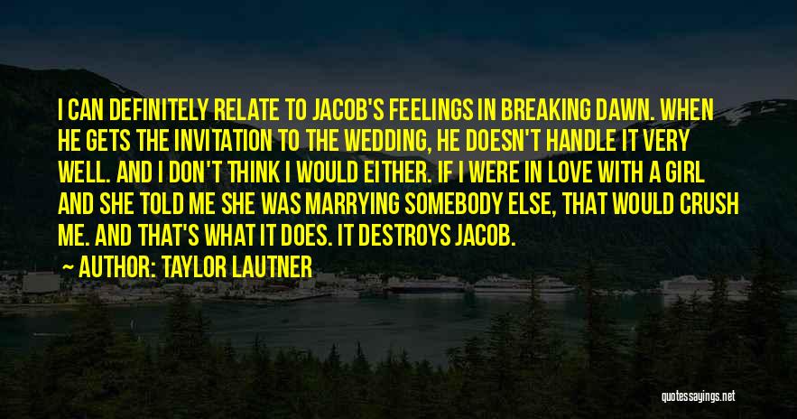 Taylor Lautner Quotes: I Can Definitely Relate To Jacob's Feelings In Breaking Dawn. When He Gets The Invitation To The Wedding, He Doesn't