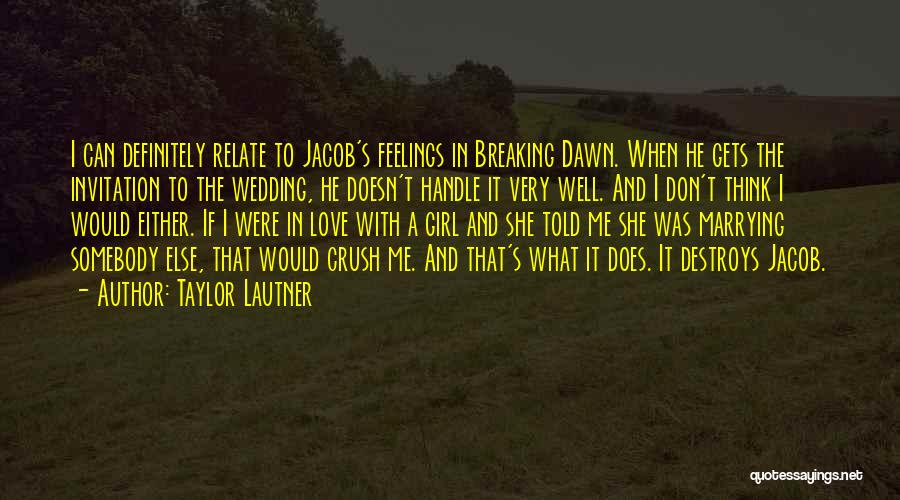 Taylor Lautner Quotes: I Can Definitely Relate To Jacob's Feelings In Breaking Dawn. When He Gets The Invitation To The Wedding, He Doesn't