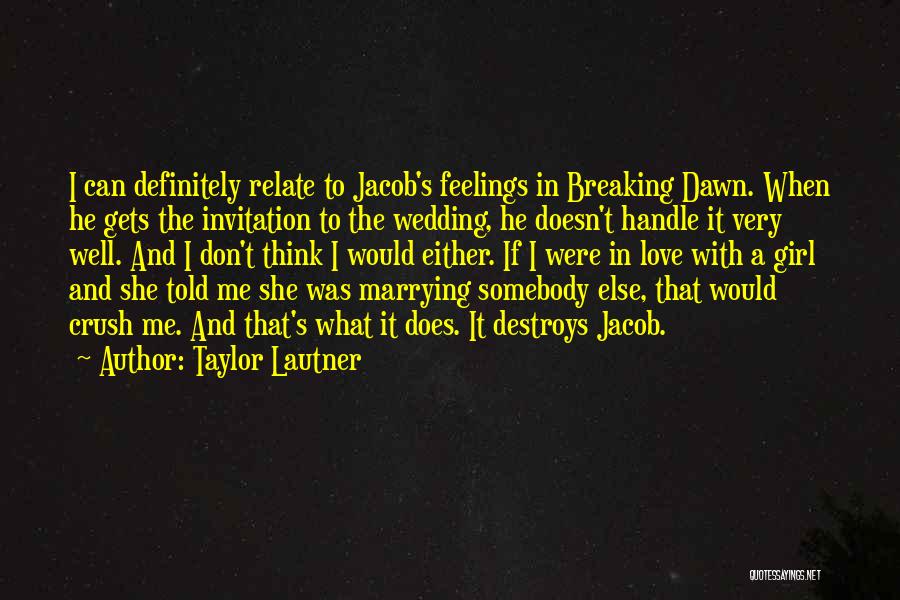 Taylor Lautner Quotes: I Can Definitely Relate To Jacob's Feelings In Breaking Dawn. When He Gets The Invitation To The Wedding, He Doesn't