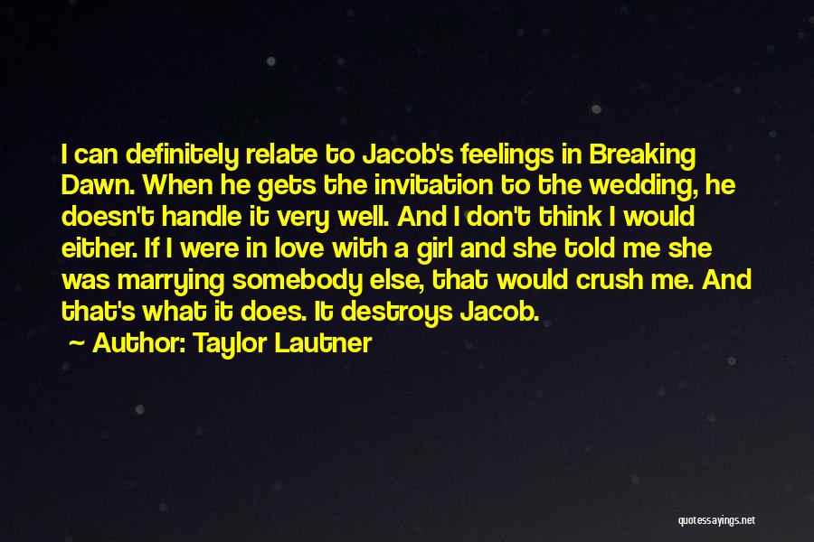 Taylor Lautner Quotes: I Can Definitely Relate To Jacob's Feelings In Breaking Dawn. When He Gets The Invitation To The Wedding, He Doesn't