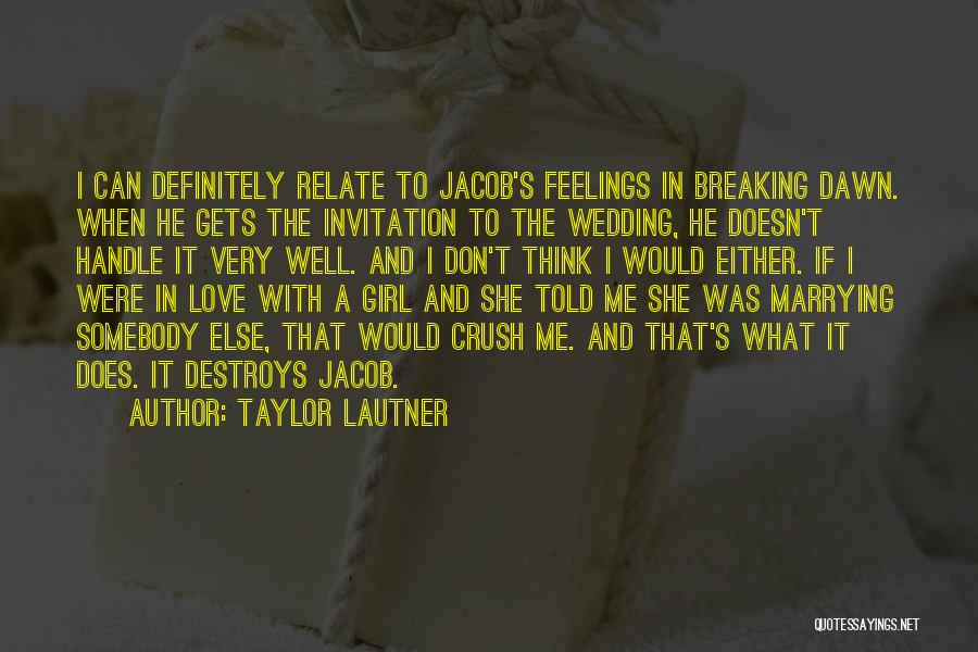 Taylor Lautner Quotes: I Can Definitely Relate To Jacob's Feelings In Breaking Dawn. When He Gets The Invitation To The Wedding, He Doesn't