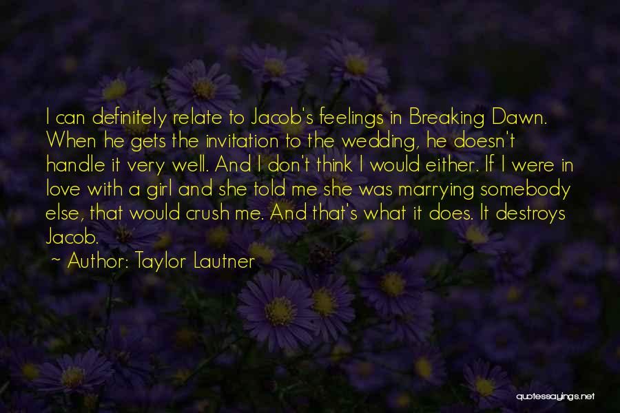 Taylor Lautner Quotes: I Can Definitely Relate To Jacob's Feelings In Breaking Dawn. When He Gets The Invitation To The Wedding, He Doesn't