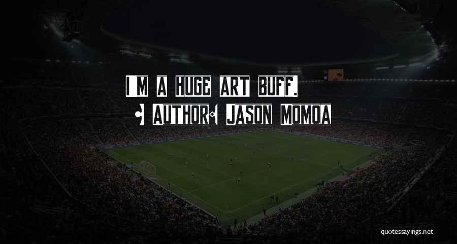 Jason Momoa Quotes: I'm A Huge Art Buff.