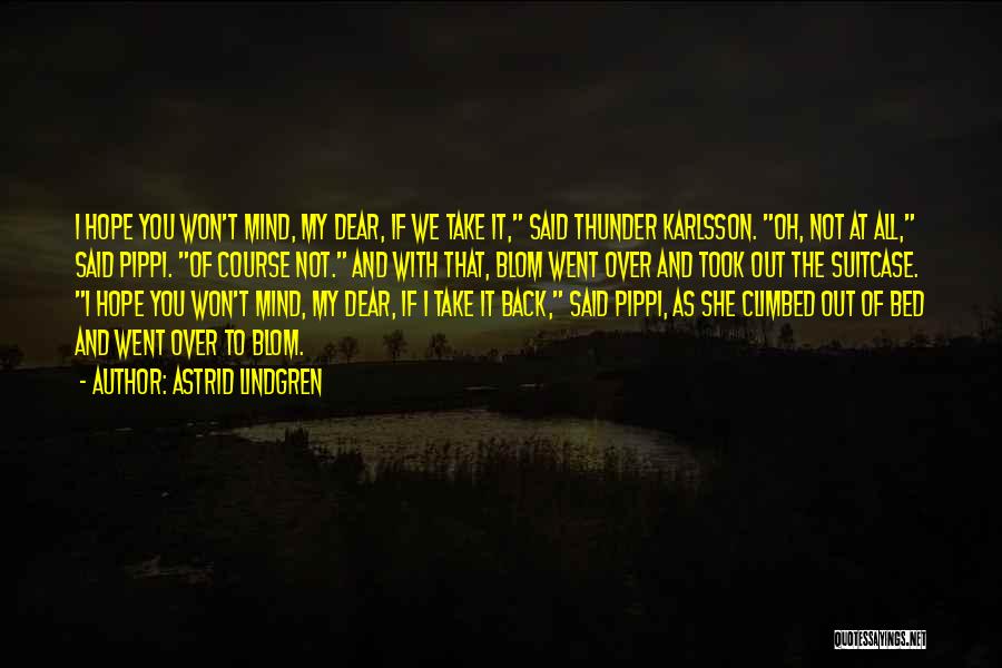 Astrid Lindgren Quotes: I Hope You Won't Mind, My Dear, If We Take It, Said Thunder Karlsson. Oh, Not At All, Said Pippi.