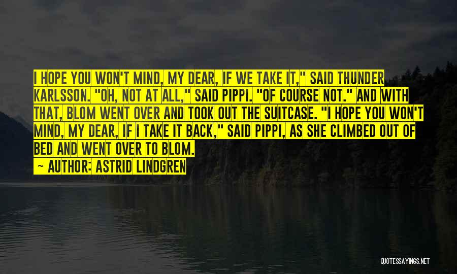 Astrid Lindgren Quotes: I Hope You Won't Mind, My Dear, If We Take It, Said Thunder Karlsson. Oh, Not At All, Said Pippi.