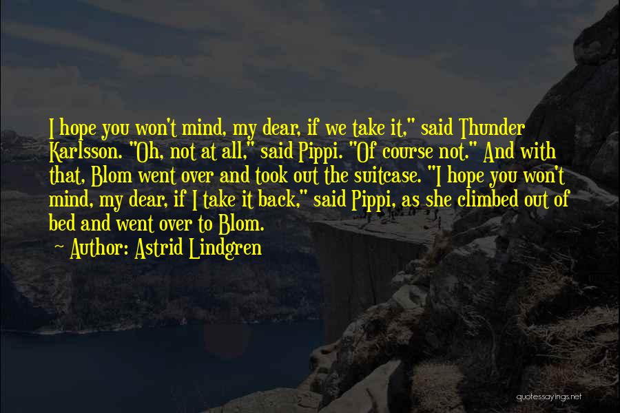 Astrid Lindgren Quotes: I Hope You Won't Mind, My Dear, If We Take It, Said Thunder Karlsson. Oh, Not At All, Said Pippi.