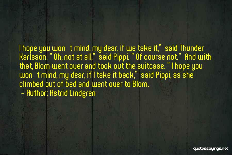 Astrid Lindgren Quotes: I Hope You Won't Mind, My Dear, If We Take It, Said Thunder Karlsson. Oh, Not At All, Said Pippi.