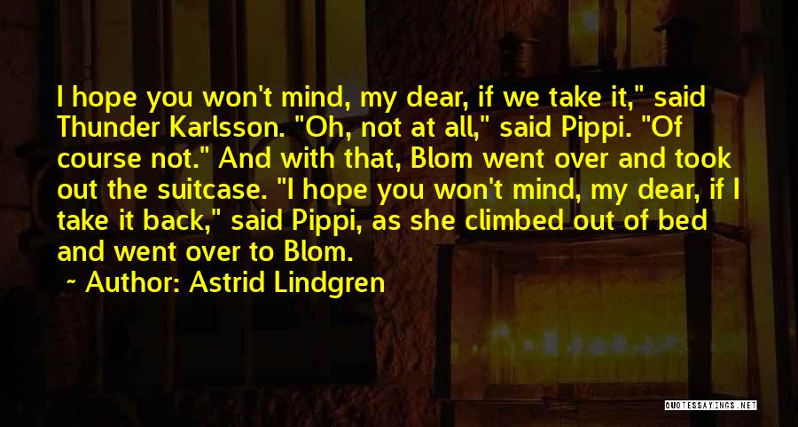 Astrid Lindgren Quotes: I Hope You Won't Mind, My Dear, If We Take It, Said Thunder Karlsson. Oh, Not At All, Said Pippi.