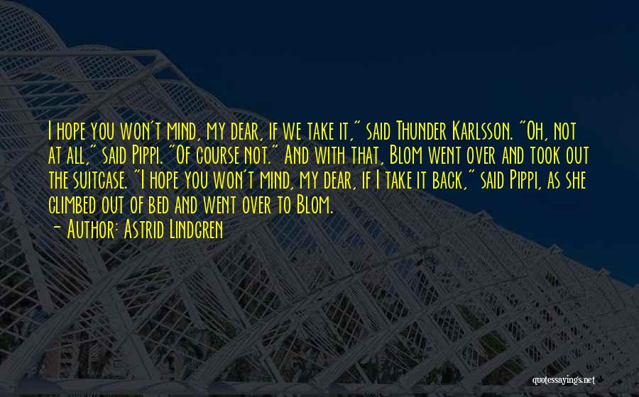 Astrid Lindgren Quotes: I Hope You Won't Mind, My Dear, If We Take It, Said Thunder Karlsson. Oh, Not At All, Said Pippi.