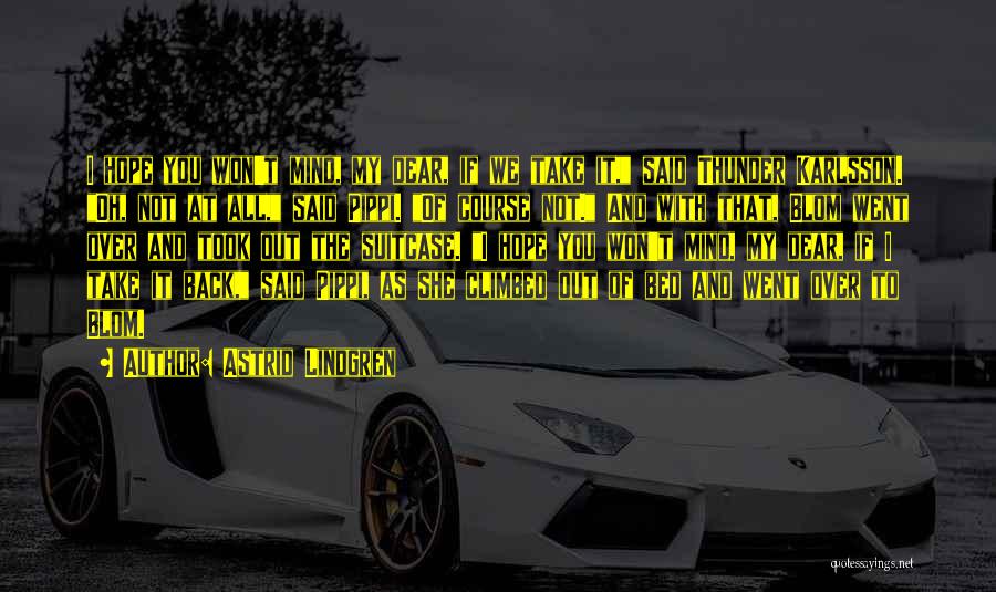 Astrid Lindgren Quotes: I Hope You Won't Mind, My Dear, If We Take It, Said Thunder Karlsson. Oh, Not At All, Said Pippi.