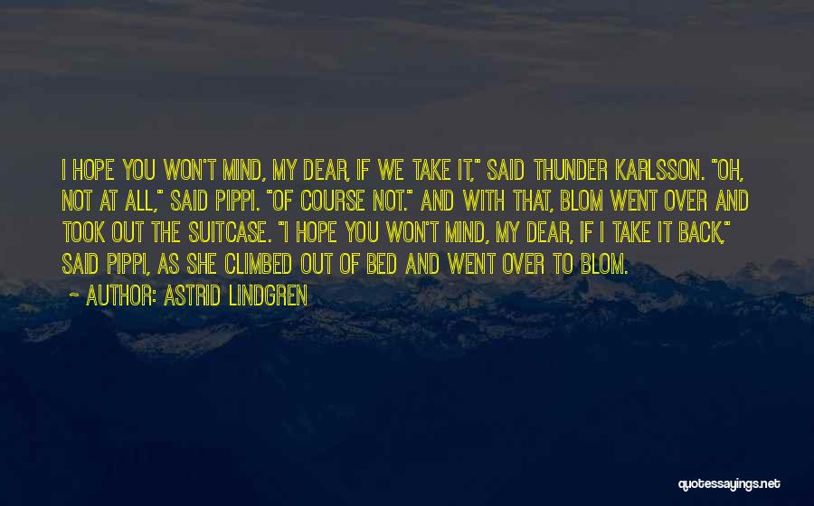 Astrid Lindgren Quotes: I Hope You Won't Mind, My Dear, If We Take It, Said Thunder Karlsson. Oh, Not At All, Said Pippi.