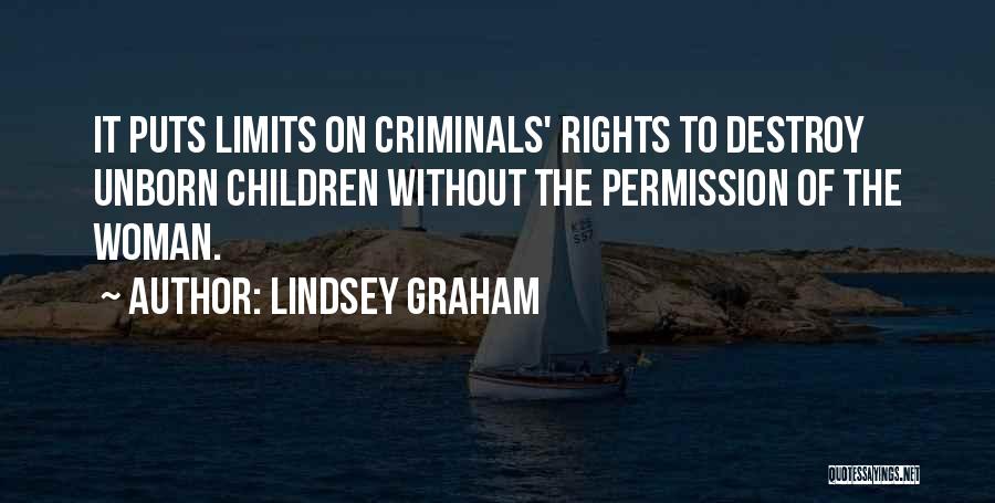 Lindsey Graham Quotes: It Puts Limits On Criminals' Rights To Destroy Unborn Children Without The Permission Of The Woman.