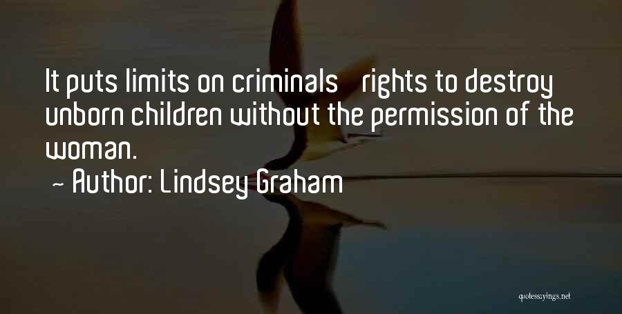 Lindsey Graham Quotes: It Puts Limits On Criminals' Rights To Destroy Unborn Children Without The Permission Of The Woman.