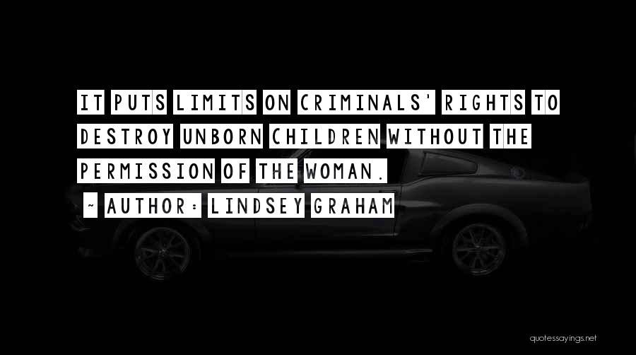 Lindsey Graham Quotes: It Puts Limits On Criminals' Rights To Destroy Unborn Children Without The Permission Of The Woman.