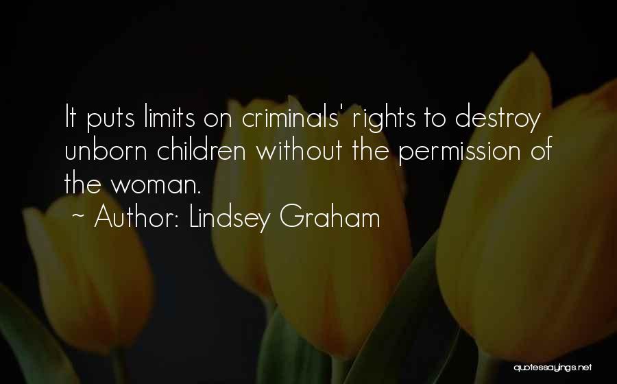 Lindsey Graham Quotes: It Puts Limits On Criminals' Rights To Destroy Unborn Children Without The Permission Of The Woman.