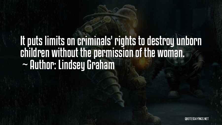 Lindsey Graham Quotes: It Puts Limits On Criminals' Rights To Destroy Unborn Children Without The Permission Of The Woman.