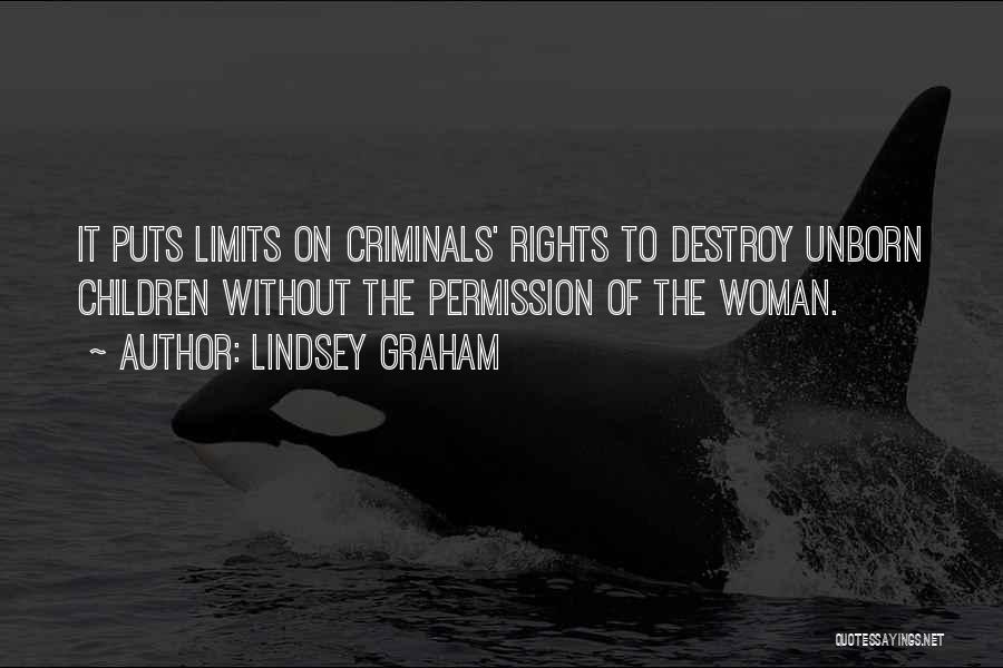 Lindsey Graham Quotes: It Puts Limits On Criminals' Rights To Destroy Unborn Children Without The Permission Of The Woman.