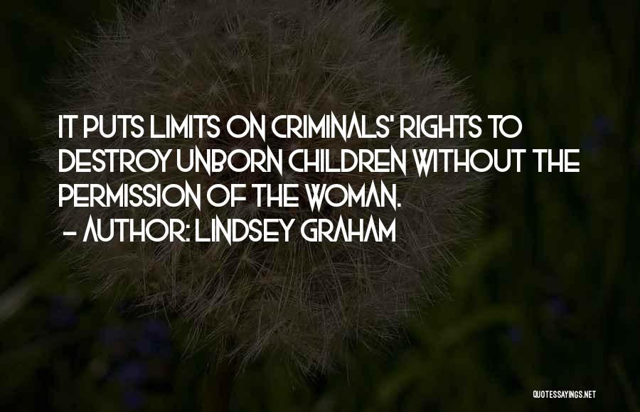 Lindsey Graham Quotes: It Puts Limits On Criminals' Rights To Destroy Unborn Children Without The Permission Of The Woman.