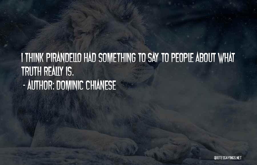 Dominic Chianese Quotes: I Think Pirandello Had Something To Say To People About What Truth Really Is.