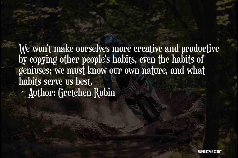 Gretchen Rubin Quotes: We Won't Make Ourselves More Creative And Productive By Copying Other People's Habits, Even The Habits Of Geniuses; We Must