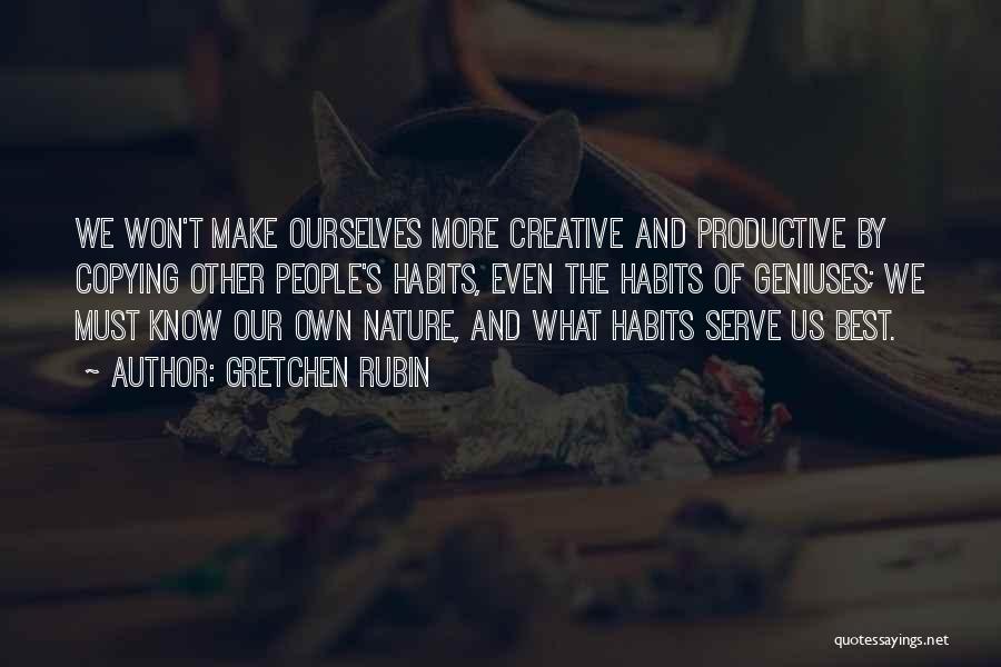 Gretchen Rubin Quotes: We Won't Make Ourselves More Creative And Productive By Copying Other People's Habits, Even The Habits Of Geniuses; We Must