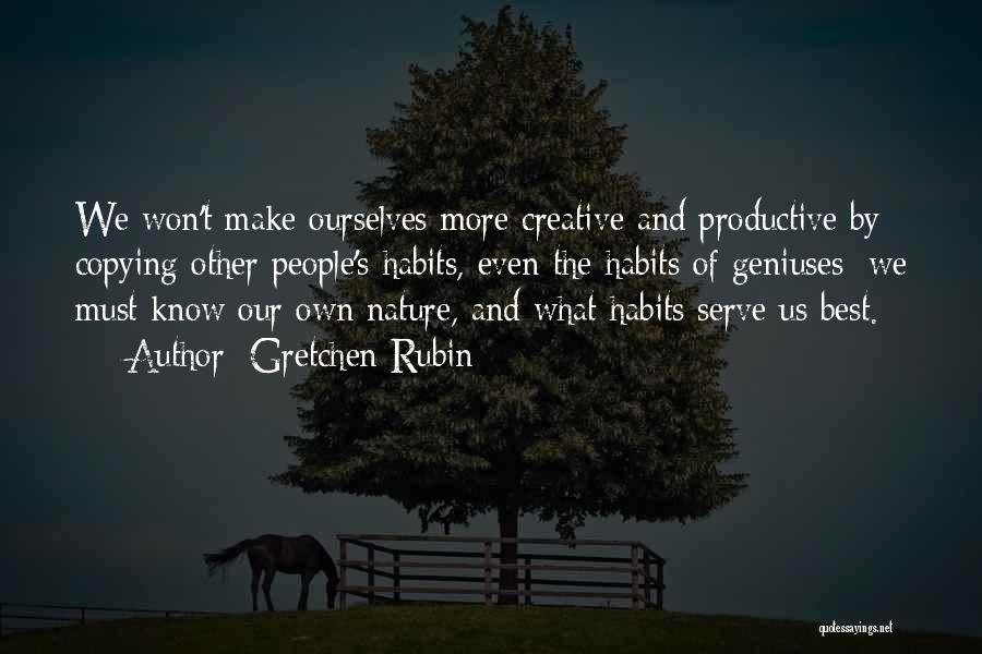 Gretchen Rubin Quotes: We Won't Make Ourselves More Creative And Productive By Copying Other People's Habits, Even The Habits Of Geniuses; We Must