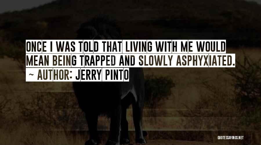 Jerry Pinto Quotes: Once I Was Told That Living With Me Would Mean Being Trapped And Slowly Asphyxiated.