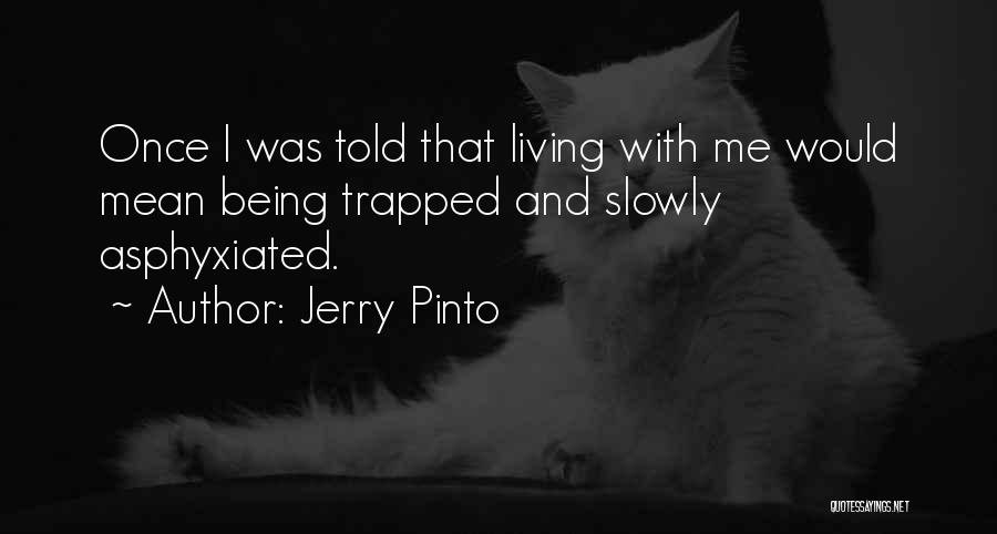 Jerry Pinto Quotes: Once I Was Told That Living With Me Would Mean Being Trapped And Slowly Asphyxiated.
