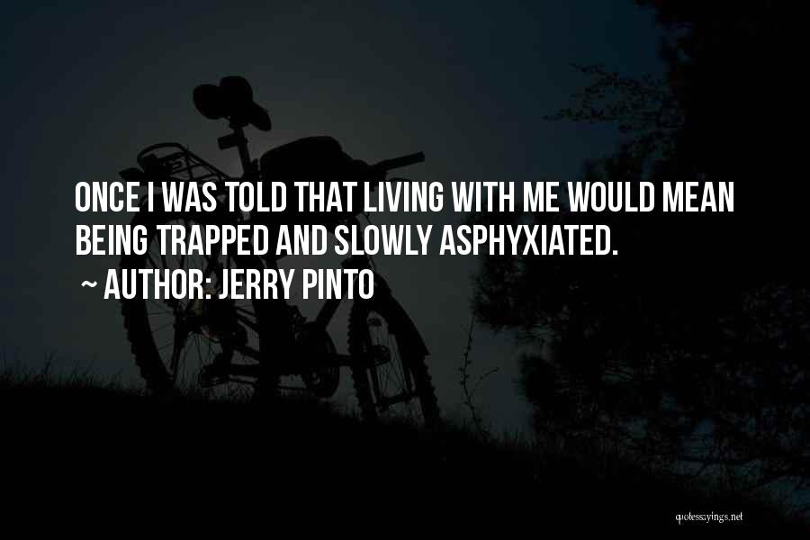 Jerry Pinto Quotes: Once I Was Told That Living With Me Would Mean Being Trapped And Slowly Asphyxiated.