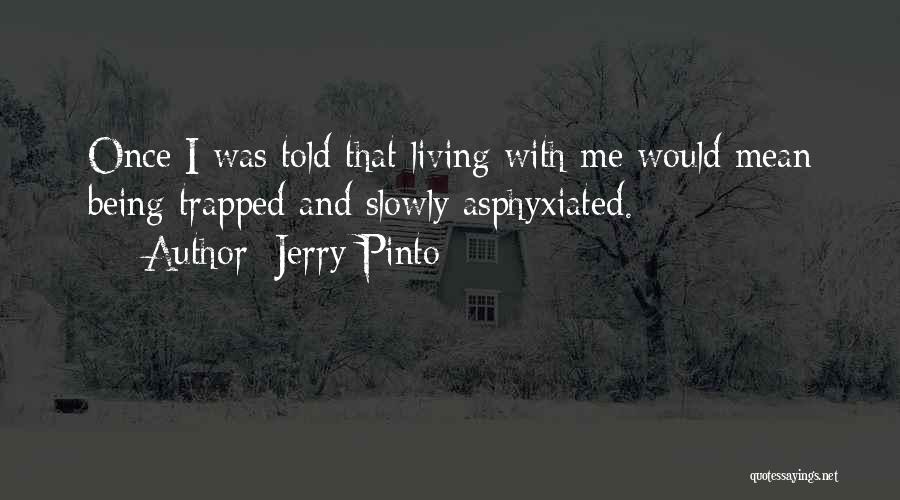 Jerry Pinto Quotes: Once I Was Told That Living With Me Would Mean Being Trapped And Slowly Asphyxiated.