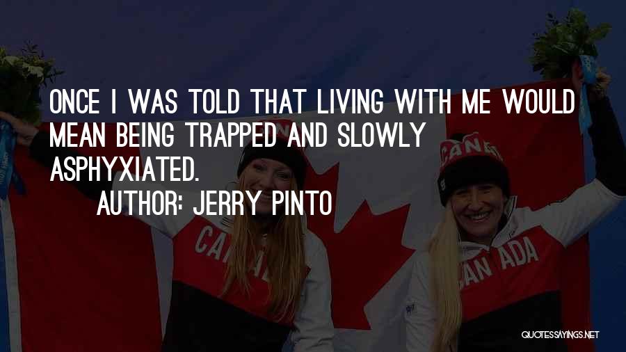 Jerry Pinto Quotes: Once I Was Told That Living With Me Would Mean Being Trapped And Slowly Asphyxiated.