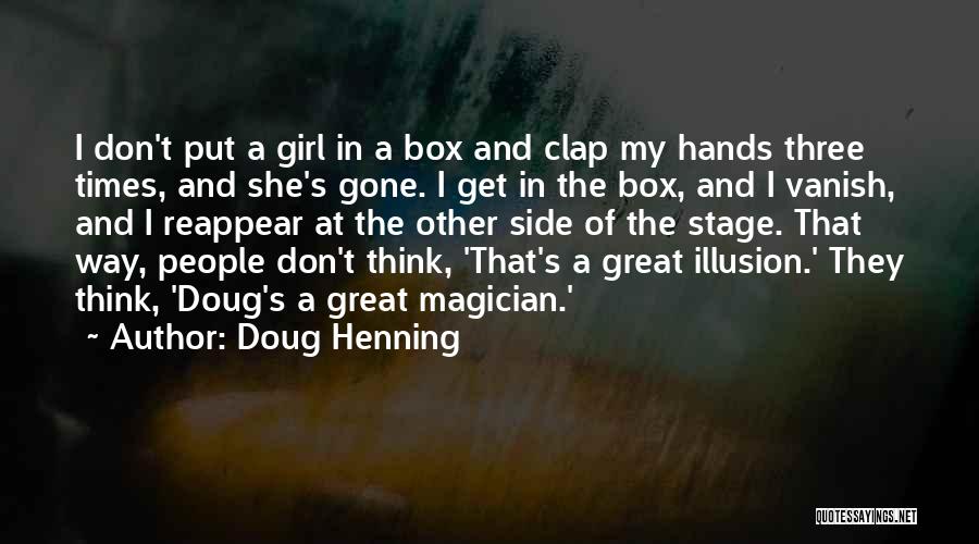 Doug Henning Quotes: I Don't Put A Girl In A Box And Clap My Hands Three Times, And She's Gone. I Get In