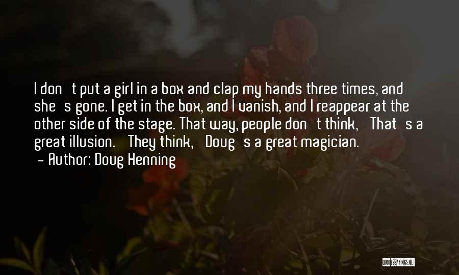 Doug Henning Quotes: I Don't Put A Girl In A Box And Clap My Hands Three Times, And She's Gone. I Get In