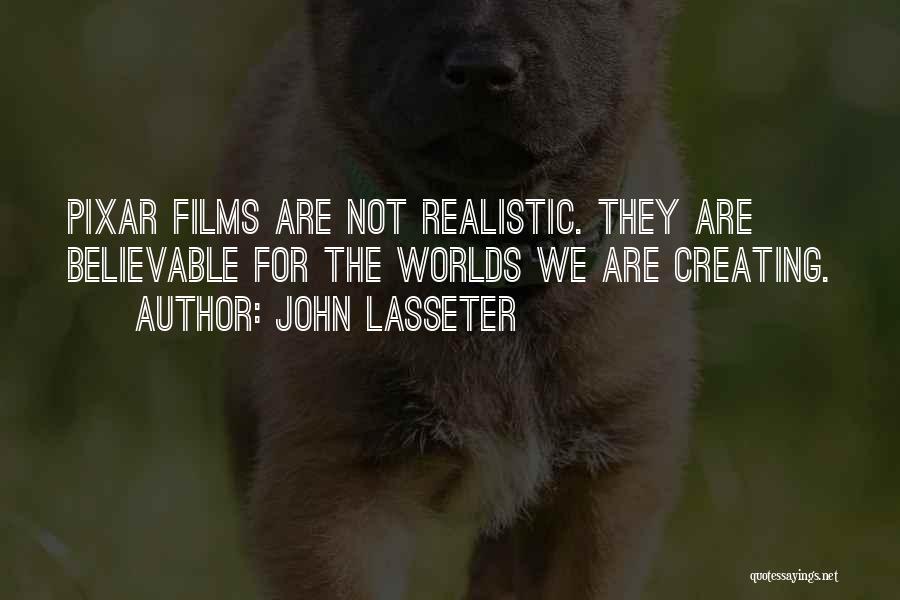 John Lasseter Quotes: Pixar Films Are Not Realistic. They Are Believable For The Worlds We Are Creating.