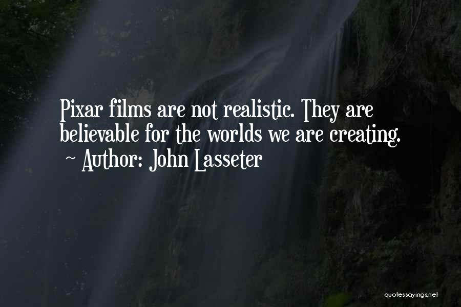 John Lasseter Quotes: Pixar Films Are Not Realistic. They Are Believable For The Worlds We Are Creating.